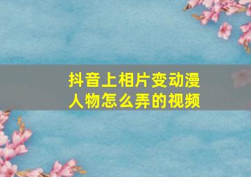 抖音上相片变动漫人物怎么弄的视频