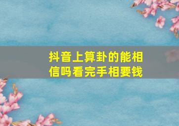 抖音上算卦的能相信吗看完手相要钱