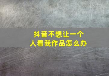 抖音不想让一个人看我作品怎么办