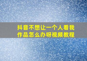 抖音不想让一个人看我作品怎么办呀视频教程