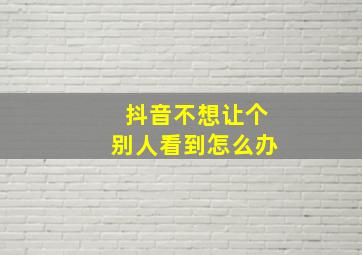 抖音不想让个别人看到怎么办