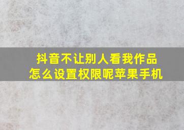 抖音不让别人看我作品怎么设置权限呢苹果手机