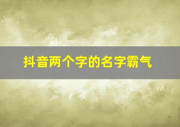 抖音两个字的名字霸气