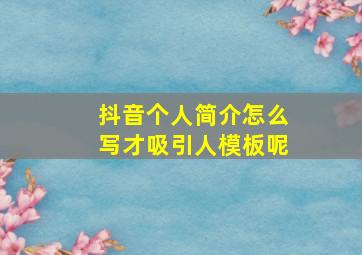 抖音个人简介怎么写才吸引人模板呢