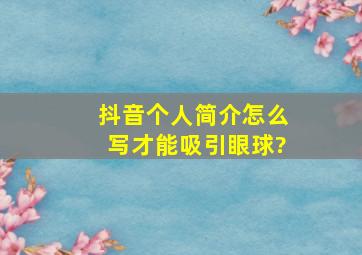 抖音个人简介怎么写才能吸引眼球?