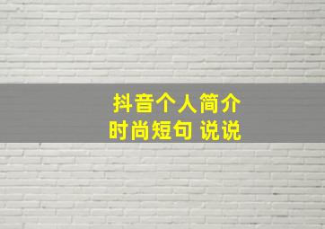 抖音个人简介时尚短句 说说