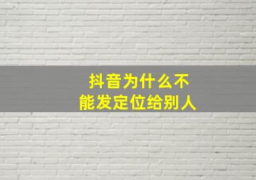 抖音为什么不能发定位给别人