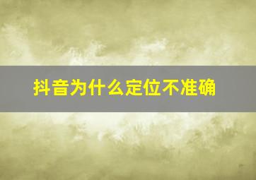 抖音为什么定位不准确