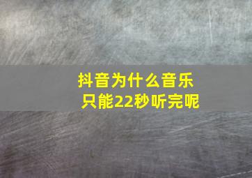 抖音为什么音乐只能22秒听完呢