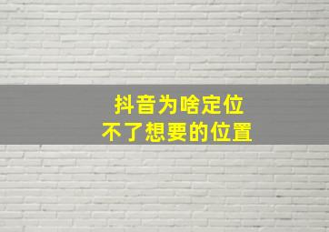 抖音为啥定位不了想要的位置