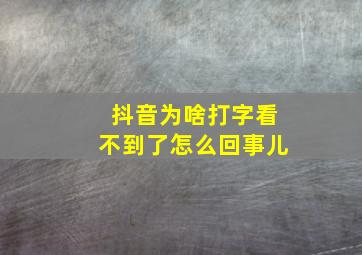 抖音为啥打字看不到了怎么回事儿