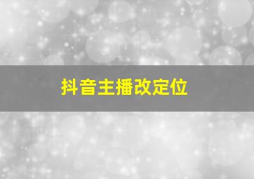 抖音主播改定位