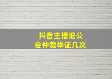 抖音主播退公会仲裁举证几次