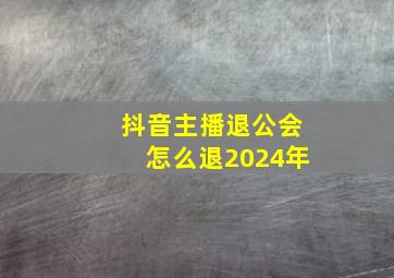 抖音主播退公会怎么退2024年