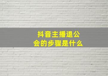 抖音主播退公会的步骤是什么