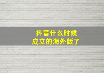 抖音什么时候成立的海外版了