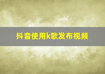 抖音使用k歌发布视频