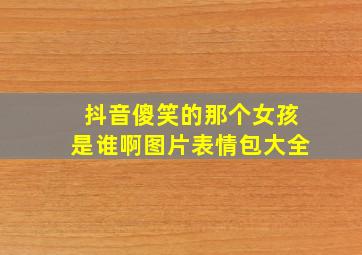 抖音傻笑的那个女孩是谁啊图片表情包大全