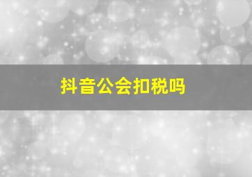 抖音公会扣税吗