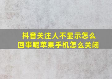 抖音关注人不显示怎么回事呢苹果手机怎么关闭