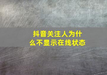 抖音关注人为什么不显示在线状态