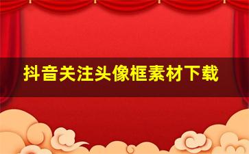 抖音关注头像框素材下载