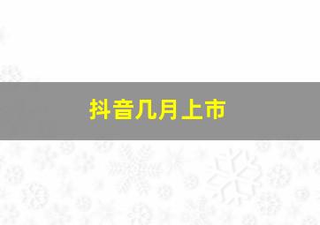 抖音几月上市