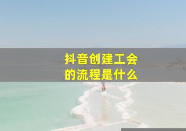 抖音创建工会的流程是什么