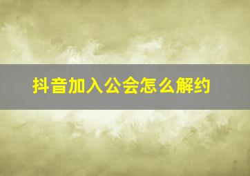 抖音加入公会怎么解约