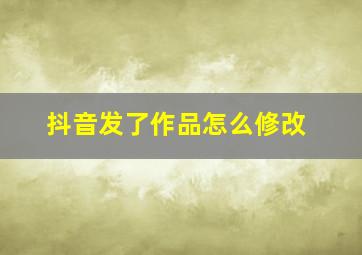 抖音发了作品怎么修改