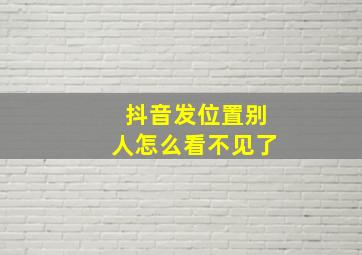 抖音发位置别人怎么看不见了