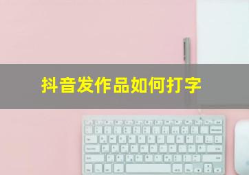 抖音发作品如何打字