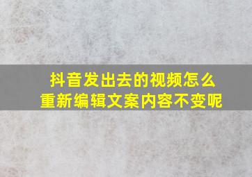 抖音发出去的视频怎么重新编辑文案内容不变呢