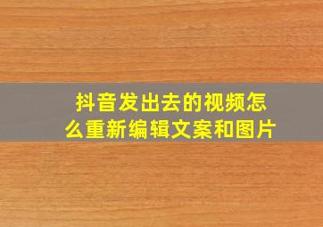 抖音发出去的视频怎么重新编辑文案和图片