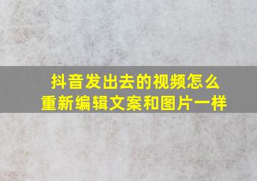 抖音发出去的视频怎么重新编辑文案和图片一样