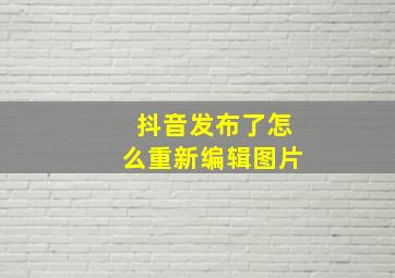 抖音发布了怎么重新编辑图片