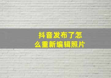 抖音发布了怎么重新编辑照片