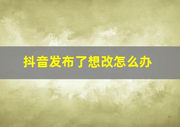 抖音发布了想改怎么办