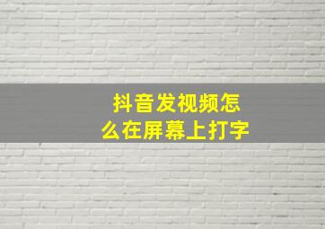 抖音发视频怎么在屏幕上打字