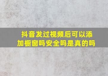 抖音发过视频后可以添加橱窗吗安全吗是真的吗