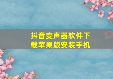 抖音变声器软件下载苹果版安装手机