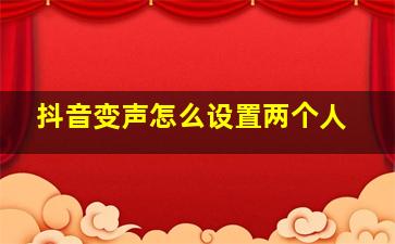 抖音变声怎么设置两个人