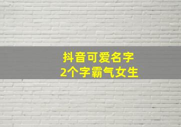 抖音可爱名字2个字霸气女生