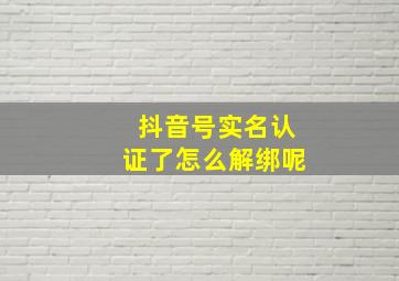 抖音号实名认证了怎么解绑呢