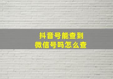 抖音号能查到微信号吗怎么查