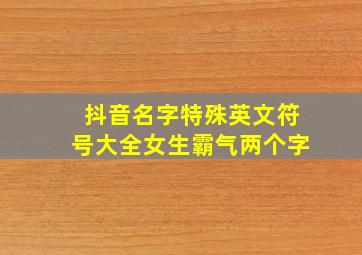 抖音名字特殊英文符号大全女生霸气两个字