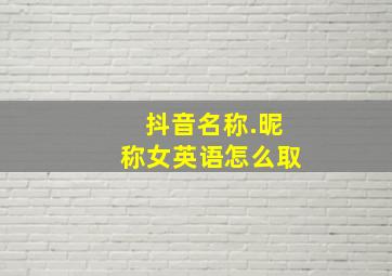 抖音名称.昵称女英语怎么取