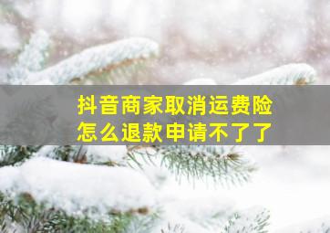 抖音商家取消运费险怎么退款申请不了了