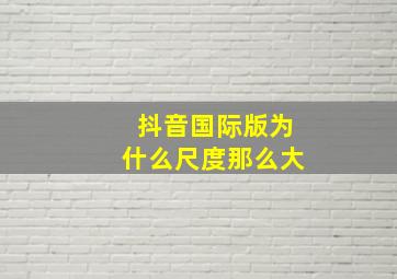 抖音国际版为什么尺度那么大