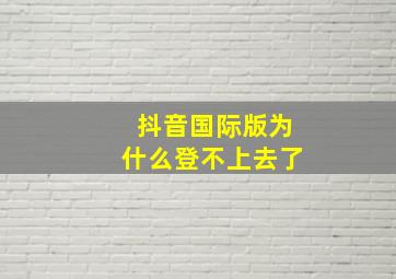 抖音国际版为什么登不上去了